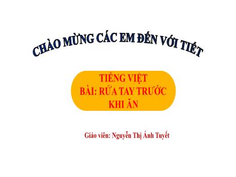 Bài giảng Tiếng Việt 1 - Bài 1: Rửa tay trước khi ăn (Tiết 1)(Nguyễn Thị Ánh Tuyết)