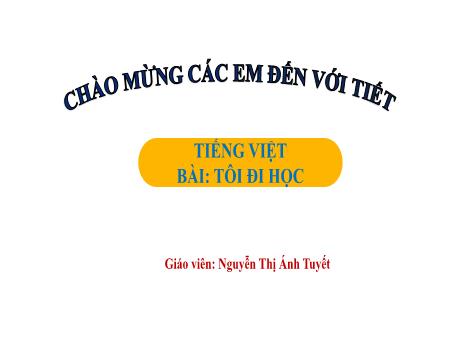Bài giảng Tiếng Việt 1 - Bài 1: Tôi đi học (Tiết 1)(Nguyễn Thị Ánh Tuyết)