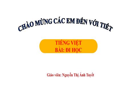 Bài giảng Tiếng Việt 1 - Bài 2: Đi học (Tiết 2)(Nguyễn Thị Ánh Tuyết)