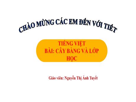 Bài giảng Tiếng Việt 1 - Bài 4: Cây bàng và lớp học (Tiết 2)(Nguyễn Thị Ánh Tuyết)
