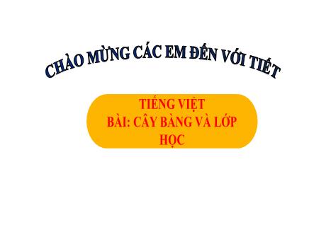 Bài giảng Tiếng Việt 1 - Bài 4: Cây bàng và lớp học (Tiết 2)(Trần Thị Hồng Thúy)