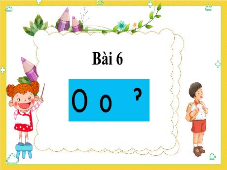 Bài giảng Tiếng Việt 1 - Bài 6: O o Dấu hỏi (Tiết 1)(Nguyễn Thị Ánh Tuyết)