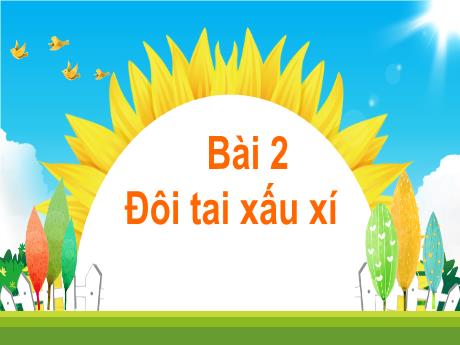 Bài giảng Tiếng Việt 1 - Chủ đề 1, Bài 2: Đôi tai xấu xí (Tiết 4)(Trần Thị Thanh Hương)