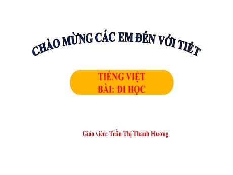 Bài giảng Tiếng Việt 1 - Chủ đề 3, Bài 2: Đi học (Tiết 1)(Trần Thị Thanh Hương)