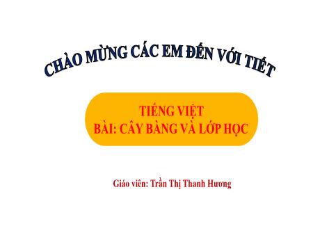 Bài giảng Tiếng Việt 1 - Chủ đề 3, Bài 4: Cây bàng và lớp học (Tiết 1)(Trần Thị Thanh Hương)