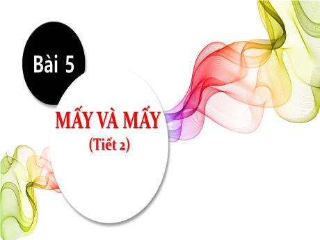 Bài giảng Toán 1 - Bài 5: Mấy và mấy (Tiết 2)(Nguyễn Thị Ánh Tuyết)