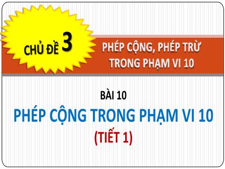 Bài giảng Toán 1 - Chủ đề 3, Bài 10: Phép cộng trong phạm vi 10 (Tiết 1)(Nguyễn Thị Ánh Tuyết)