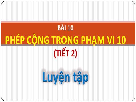 Bài giảng Toán 1 - Chủ đề 3, Bài 10: Phép cộng trong phạm vi 10 (Tiết 2. Luyện tập)(Nguyễn Thị Ánh Tuyết)